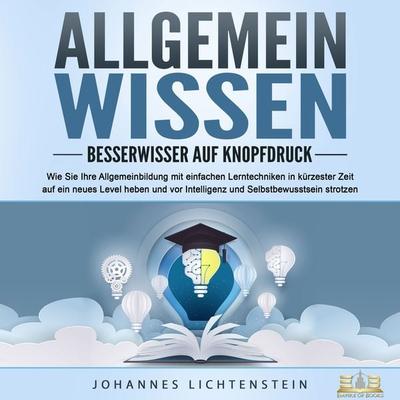 ALLGEMEINWISSEN - Besserwisser auf Knopfdruck: Wie Sie Ihre Allgemeinbildung mit einfachen Lerntechniken in kürzester Zeit auf ein neues Level heben