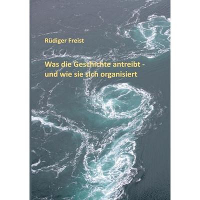 Was die Geschichte antreibt - und wie sie sich organisiert, Taschenbuch von Rüdiger Freist, BoD – Books on Demand, 978-3-695-11920-2