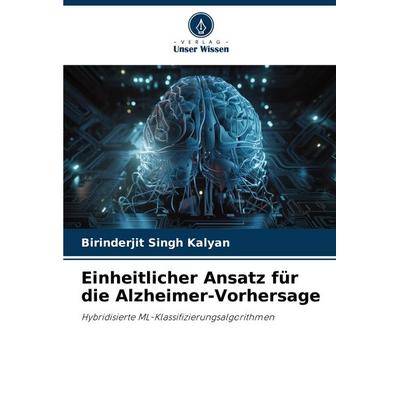Einheitlicher Ansatz für die Alzheimer-Vorhersage, Taschenbuch von Birinderjit Singh Kalyan, Verlag Unser Wissen, 978-620-7-42761-1