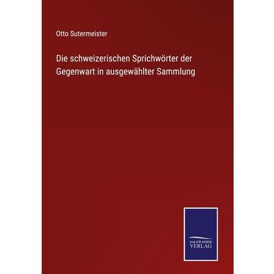 Die schweizerischen Sprichwörter der Gegenwart in ausgewählter Sammlung, Gebundene Ausgabe von Otto Sutermeister, Outlook, 978-3-375-05317-8