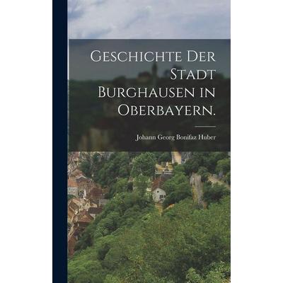 Geschichte der Stadt Burghausen in Oberbayern., Gebundene Ausgabe von , British Library, Historical Print Editions, 978-1-01-870314-5
