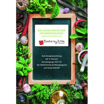Die kleine Küche der Jochbergengasse vegetarisch einfach gut, Taschenbuch von 4. Klassen des Jahrgangs 2021/22 der Mittelschule Jochbergengasse und