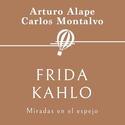 Frida Kahlo. Miradas en el espejo - Carlos Montalvo,Arturo Alape, Audio, 9789179731823