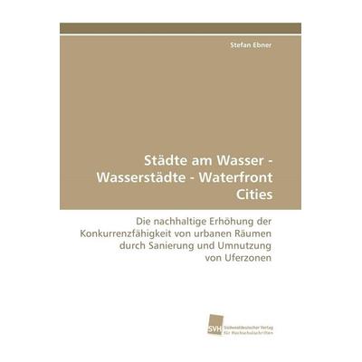 Städte am Wasser - Wasserstädte - Waterfront Cities, Taschenbuch von Stefan Ebner, Südwestdeutscher Verlag für Hochschulschriften, 978-3-8381-1385-2