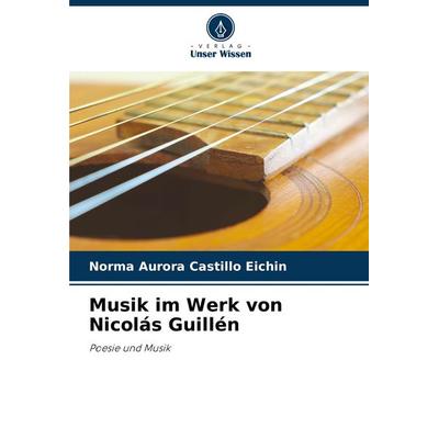 Musik im Werk von Nicolás Guillén, Taschenbuch von Norma Aurora Castillo Eichin, Verlag Unser Wissen, 978-620-7-20672-8