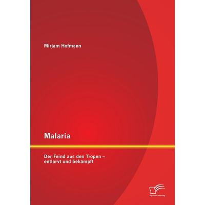 Malaria: Der Feind aus den Tropen - entlarvt und bekämpft, Taschenbuch von Mirjam Hofmann, Diplomica Verlag GmbH, 978-3-95850-791-3
