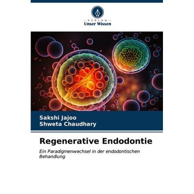 Regenerative Endodontie, Taschenbuch von Sakshi Jajoo,Shweta Chaudhary, Verlag Unser Wissen, 978-620-6-65276-2
