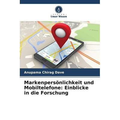 Markenpersönlichkeit und Mobiltelefone: Einblicke in die Forschung, Taschenbuch von Anupama Chirag Dave, Verlag Unser Wissen, 978-620-5-41810-9