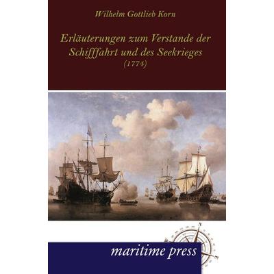 Erläuterungen zum Verstande der Schifffahrt und des Seekrieges, Taschenbuch von Wilhelm Gottlieb Korn, Maritimepress, 978-3-95427-073-6