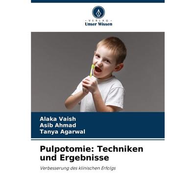 Pulpotomie: Techniken und Ergebnisse, Taschenbuch von Alaka Vaish,Asib Ahmad,Tanya Agarwal, Verlag Unser Wissen, 978-620-8-36598-1