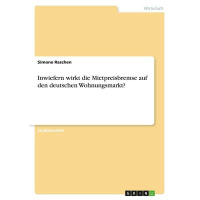 Inwiefern wirkt die Mietpreisbremse auf den deutschen Wohnungsmarkt?, Taschenbuch von Simone Raschen, GRIN, 978-3-346-58766-4