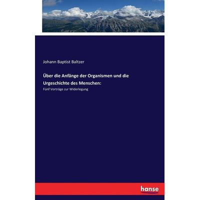 Über die Anfänge der Organismen und die Urgeschichte des Menschen:, Taschenbuch von Johann Baptist Baltzer, Hansebooks, 978-3-7433-9315-8