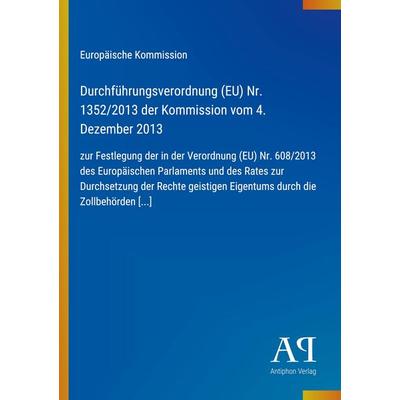 Durchführungsverordnung (EU) Nr. 1352/2013 der Kommission vom 4. Dezember 2013, Taschenbuch von Europäische Kommission, Antiphon Verlag,