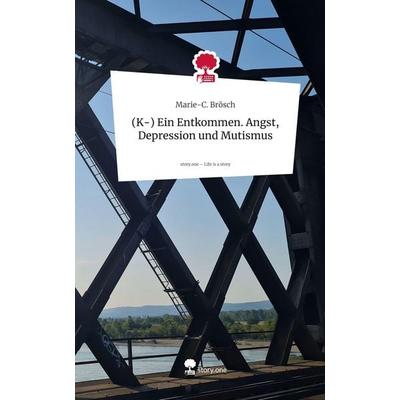 (K-) Ein Entkommen. Angst, Depression und Mutismus. Life is a Story - story.one, Gebundene Ausgabe von Marie-C. Brösch, Storylution, 978-3-7118-0355-9