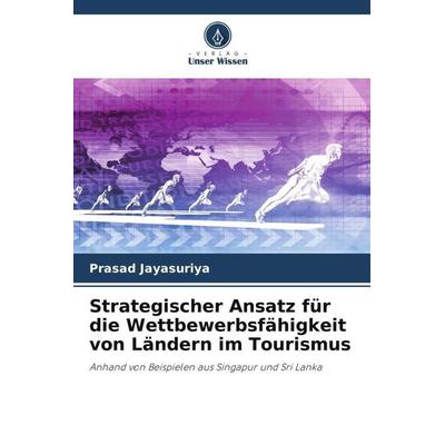 Strategischer Ansatz für die Wettbewerbsfähigkeit von Ländern im Tourismus, Taschenbuch von Prasad Jayasuriya, Verlag Unser Wissen, 978-620-5-53621-6