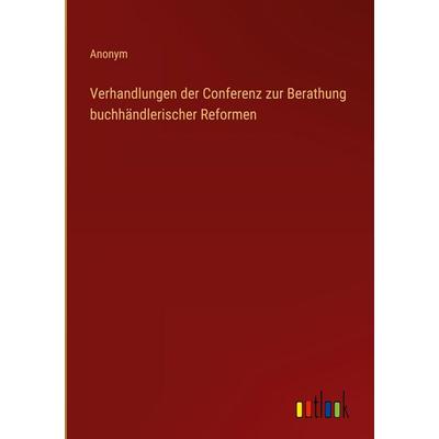 Verhandlungen der Conferenz zur Berathung buchhändlerischer Reformen, Gebundene Ausgabe von Anonym, Outlook, 978-3-368-52474-6
