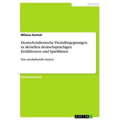 Deutsch-italienische Fremdbegegnungen in aktuellen deutschsprachigen Erzähltexten und Spielfilmen, Taschenbuch von Milena Gutsch, GRIN,
