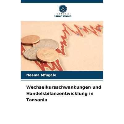 Wechselkursschwankungen und Handelsbilanzentwicklung in Tansania, Taschenbuch von Neema Mfugale, Verlag Unser Wissen, 978-620-0-82638-1