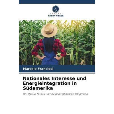 Nationales Interesse und Energieintegration in Südamerika, Taschenbuch von Marcelo Franciosi, Verlag Unser Wissen, 978-620-6-33519-1