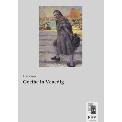 Goethe in Venedig, Taschenbuch von Julius Vogel, EHV-History, 978-3-95564-764-3
