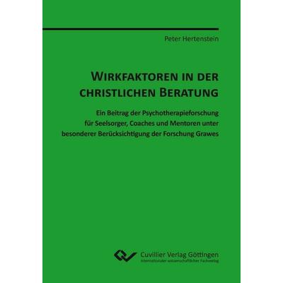 Wirkfaktoren in der christlichen Beratung. Ein Beitrag der Psychotherapieforschung für Seelsorger, Coaches und Mentoren unter besonderer