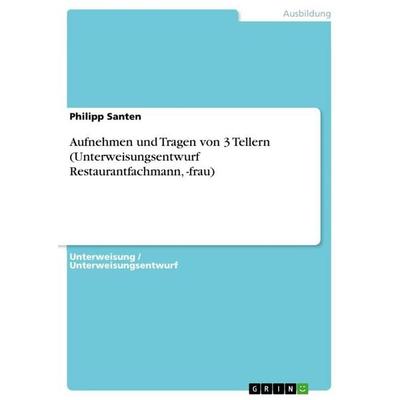 Aufnehmen und Tragen von 3 Tellern (Unterweisungsentwurf Restaurantfachmann, -frau), Taschenbuch von Philipp Santen, GRIN, 978-3-656-90058-0