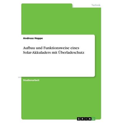 Aufbau und Funktionsweise eines Solar-Akkuladers mit Überladeschutz, Taschenbuch von Andreas Hoppe, GRIN, 978-3-668-43874-3