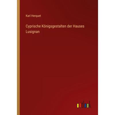 Cyprische Königsgestalten der Hauses Lusignan, Taschenbuch von Karl Herquet, Outlook, 978-3-368-65311-8