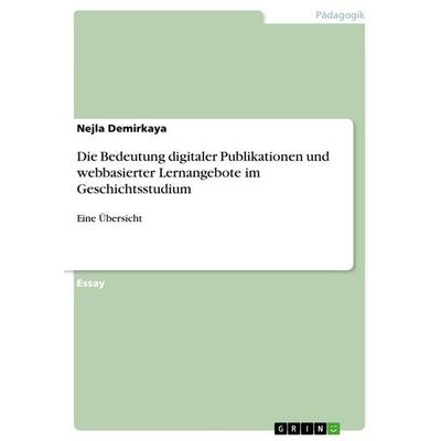 Die Bedeutung digitaler Publikationen und webbasierter Lernangebote im Geschichtsstudium, Taschenbuch von Nejla Demirkaya, GRIN, 978-3-668-05833-0