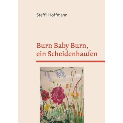 Burn Baby Burn, ein Scheidenhaufen, Taschenbuch von Steffi Hoffmann, BoD – Books on Demand, 978-3-696-37009-1