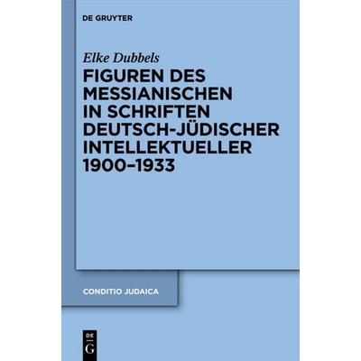 Figuren des Messianischen in Schriften deutsch-jüdischer Intellektueller 1900-1933, Gebundene Ausgabe von Elke Dubbels, De Gruyter, 978-3-11-025823-3