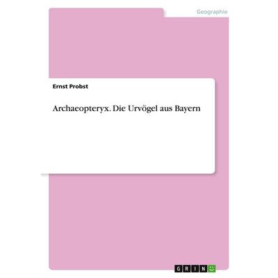 Archaeopteryx. Die Urvögel aus Bayern, Taschenbuch von Ernst Probst, GRIN, 978-3-656-24237-6