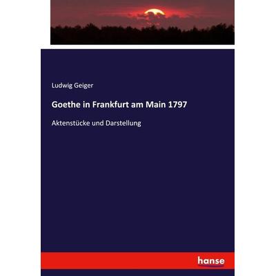 Goethe in Frankfurt am Main 1797, Taschenbuch von Ludwig Geiger, Hansebooks, 978-3-7436-7836-1