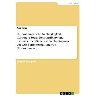 Unternehmerische Nachhaltigkeit, Corporate Social Responsibility und nationale rechtliche Rahmenbedingungen der CSR-Berichterstattung von Unternehmen,