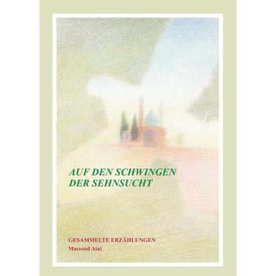 Auf den Schwingen der Sehnsucht, Taschenbuch von Massoud Atai, Tredition, 978-3-7345-7064-3