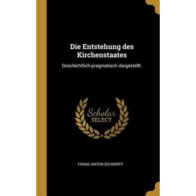Die Entstehung des Kirchenstaates, Gebundene Ausgabe von Franz Anton Scharpff, Creative Media Partners, LLC, 978-0-530-59733-1