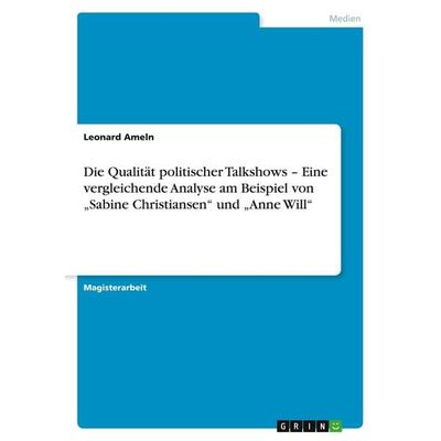 Die Qualität politischer Talkshows - Eine vergleichende Analyse am Beispiel von 'Sabine Christiansen' und 'Anne Will'; Taschenbuch von Leonard Ameln,