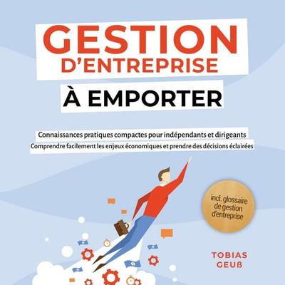 Gestion d'Entreprise à emporter – Connaissances pratiques compactes pour indépendants et dirigeants : Comprendre facilement les enjeux économiques et