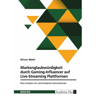Markenglaubwürdigkeit durch Gaming-Influencer auf Live-Streaming Plattformen, Taschenbuch von Oliver Wahl, GRIN, 978-3-389-13812-0