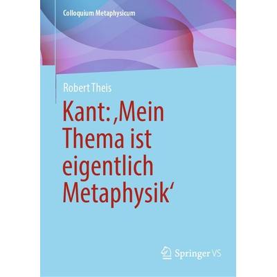 Kant: ‚Mein Thema ist eigentlich Metaphysik‘, Gebundene Ausgabe von Robert Theis, Springer Fachmedien Wiesbaden GmbH, 978-3-658-45419-7