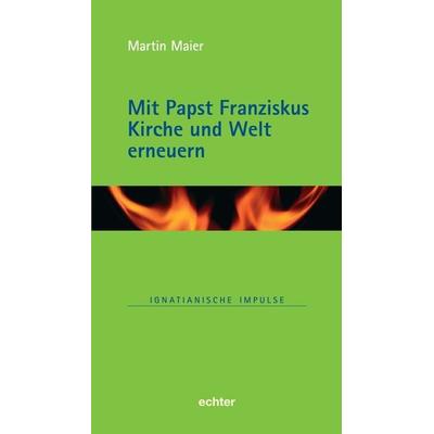 Mit Papst Franziskus die Kirche und Welt erneuern, Gebundene Ausgabe von Martin Maier, Echter, 978-3-429-06747-2