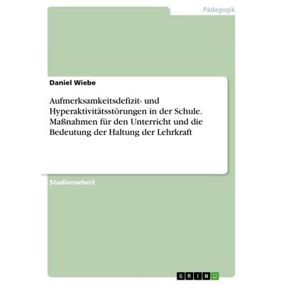 Aufmerksamkeitsdefizit- und Hyperaktivitätsstörungen in der Schule. Maßnahmen für den Unterricht und die Bedeutung der Haltung der Lehrkraft,