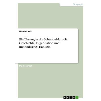 Einführung in die Schulsozialarbeit. Geschichte, Organisation und methodisches Handeln, Taschenbuch von Nicole Lazik, GRIN, 978-3-346-52321-1