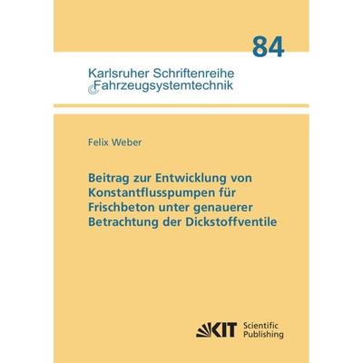 Beitrag zur Entwicklung von Konstantflusspumpen für Frischbeton unter genauerer Betrachtung der Dickstoffventile, Taschenbuch von Felix Weber, KIT