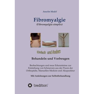 Fibromyalgie (Fibromyalgia simplex) einfach und anders behandeln und vorbeugen, Gebundene Ausgabe von Anselm Dr.Dr. Model, Tredition,