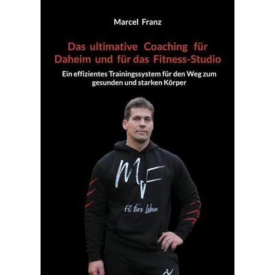 Das ultimative Coaching für Daheim und für das Fitness-Studio, Taschenbuch von Marcel Franz, BoD – Books on Demand, 978-3-7597-4902-4
