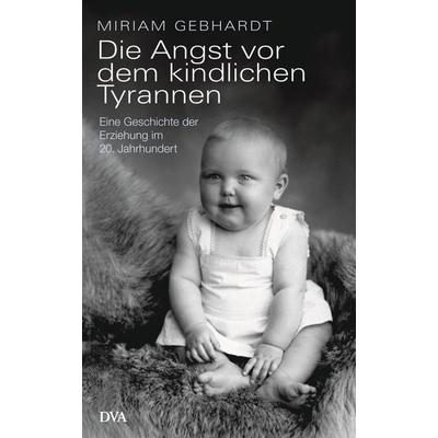 Die Angst vor dem kindlichen Tyrannen, Gebundene Ausgabe von Miriam Gebhardt, Dva, 978-3-421-04884-4