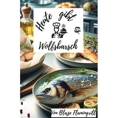 Heute gibt es - Wolfsbarsch, Taschenbuch von Blaze Flamingrill, Epubli, 978-3-8197-9401-8
