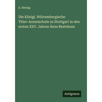 Die Königl. Würtembergische Thier-Arzneischule zu Stuttgart in den ersten XXV. Jahren ihres Bestehens, Gebundene Ausgabe von E. Hering, Antigonos