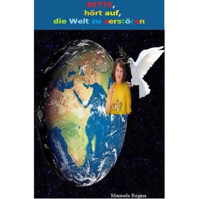 BITTE, hört auf, die Welt zu zerstören, Taschenbuch von Manuela Regina, Epubli, 978-3-7450-5591-7